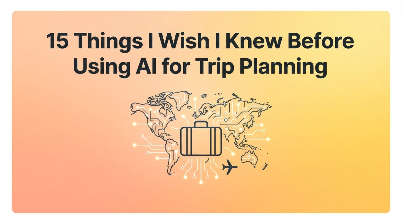 15 Things I Wish I Knew Before Using AI for Trip Planning