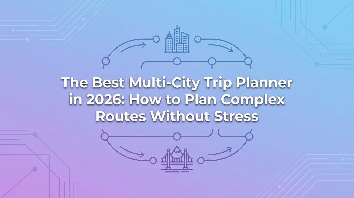 The Best Multi-City Trip Planner in 2026: How to Plan Complex Routes Without Stress
