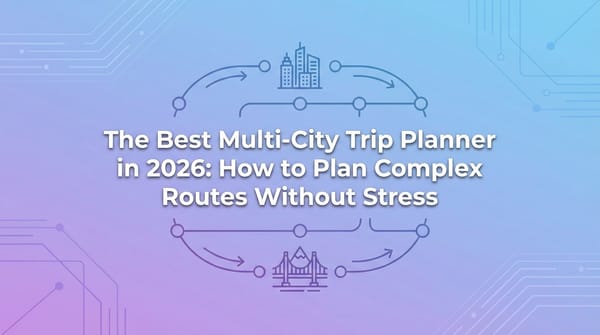 The Best Multi-City Trip Planner in 2026: How to Plan Complex Routes Without Stress